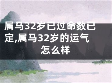 属马32岁已过命数已定,属马32岁的运气怎么样