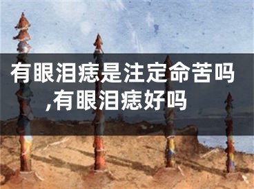 有眼泪痣是注定命苦吗,有眼泪痣好吗
