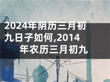 2024年阴历三月初九日子如何,2014年农历三月初九