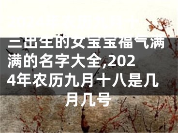 2024年农历九月十三出生的女宝宝福气满满的名字大全,2024年农历九月十八是几月几号