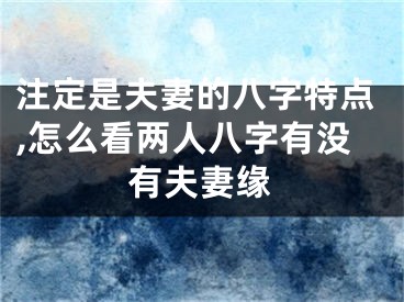 注定是夫妻的八字特点,怎么看两人八字有没有夫妻缘