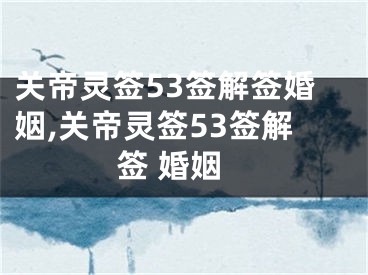 关帝灵签53签解签婚姻,关帝灵签53签解签 婚姻