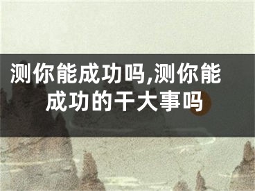 测你能成功吗,测你能成功的干大事吗