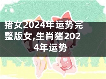 猪女2024年运势完整版女,生肖猪2024年运势