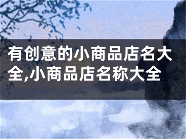 有创意的小商品店名大全,小商品店名称大全