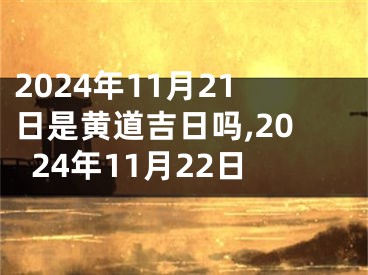 2024年11月21日是黄道吉日吗,2024年11月22日