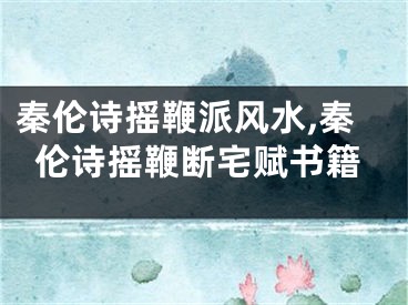 秦伦诗摇鞭派风水,秦伦诗摇鞭断宅赋书籍