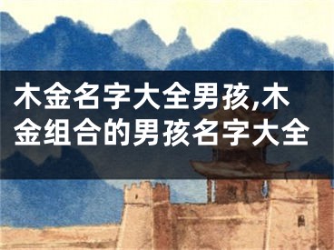 木金名字大全男孩,木金组合的男孩名字大全