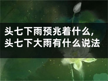 头七下雨预兆着什么,头七下大雨有什么说法