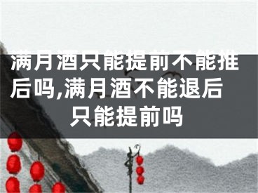 满月酒只能提前不能推后吗,满月酒不能退后只能提前吗