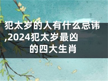 犯太岁的人有什么忌讳,2024犯太岁最凶的四大生肖