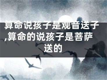 算命说孩子是观音送子,算命的说孩子是菩萨送的