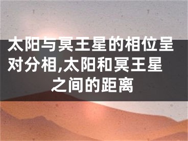 太阳与冥王星的相位呈对分相,太阳和冥王星之间的距离