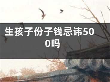 生孩子份子钱忌讳500吗