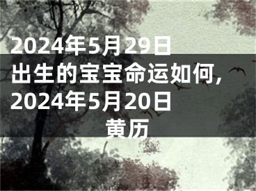 2024年5月29日出生的宝宝命运如何,2024年5月20日黄历