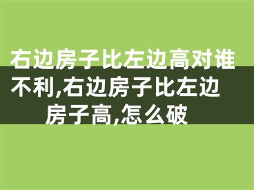 右边房子比左边高对谁不利,右边房子比左边房子高,怎么破