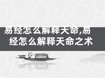 易经怎么解释天命,易经怎么解释天命之术