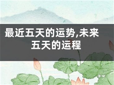 最近五天的运势,未来五天的运程
