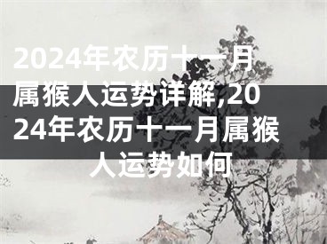 2024年农历十一月属猴人运势详解,2024年农历十一月属猴人运势如何