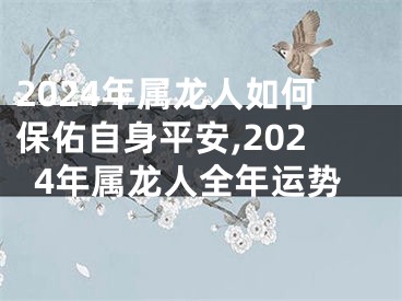 2024年属龙人如何保佑自身平安,2024年属龙人全年运势
