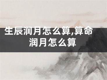 生辰润月怎么算,算命润月怎么算