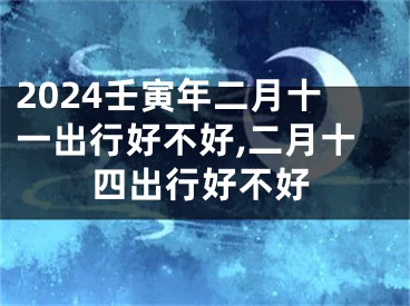 2024壬寅年二月十一出行好不好,二月十四出行好不好