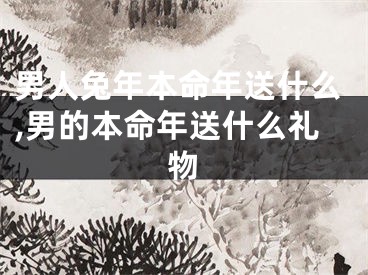 男人兔年本命年送什么,男的本命年送什么礼物