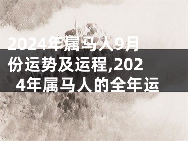 2024年属马人9月份运势及运程,2024年属马人的全年运