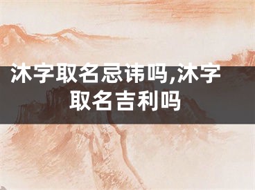 沐字取名忌讳吗,沐字取名吉利吗