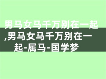 男马女马千万别在一起,男马女马千万别在一起-属马-国学梦