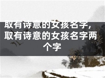 取有诗意的女孩名字,取有诗意的女孩名字两个字