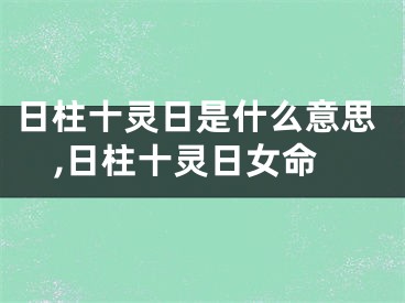 日柱十灵日是什么意思,日柱十灵日女命