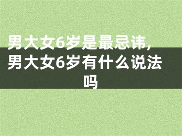男大女6岁是最忌讳,男大女6岁有什么说法吗