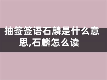 抽签签语石麟是什么意思,石麟怎么读