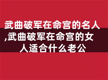 武曲破军在命宫的名人,武曲破军在命宫的女人适合什么老公
