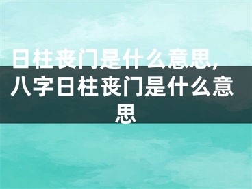 日柱丧门是什么意思,八字日柱丧门是什么意思