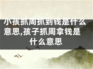 小孩抓周抓到钱是什么意思,孩子抓周拿钱是什么意思