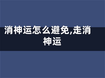消神运怎么避免,走消神运