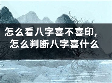 怎么看八字喜不喜印,怎么判断八字喜什么