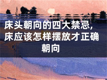 床头朝向的四大禁忌,床应该怎样摆放才正确 朝向