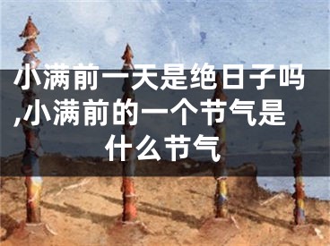 小满前一天是绝日子吗,小满前的一个节气是什么节气