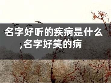 名字好听的疾病是什么,名字好笑的病