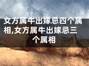 女方属牛出嫁忌四个属相,女方属牛出嫁忌三个属相