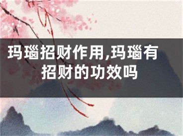 玛瑙招财作用,玛瑙有招财的功效吗