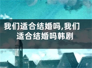 我们适合结婚吗,我们适合结婚吗韩剧