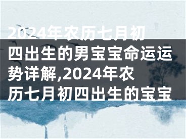 2024年农历七月初四出生的男宝宝命运运势详解,2024年农历七月初四出生的宝宝