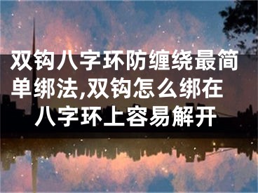 双钩八字环防缠绕最简单绑法,双钩怎么绑在八字环上容易解开