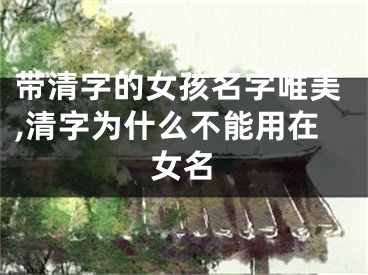 带清字的女孩名字唯美,清字为什么不能用在女名