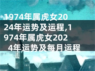 1974年属虎女2024年运势及运程,1974年属虎女2024年运势及每月运程