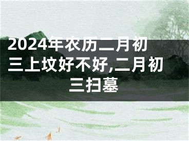 2024年农历二月初三上坟好不好,二月初三扫墓